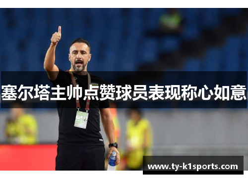 塞尔塔主帅点赞球员表现称心如意